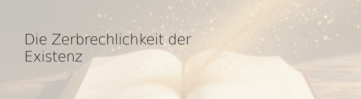 Die Zerbrechlichkeit der Existenz