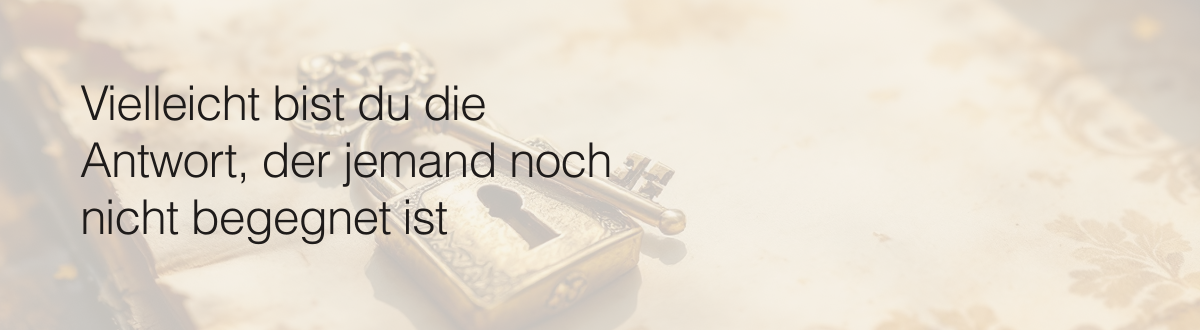 Vielleicht bist du die Antwort, der jemand noch nicht begegnet ist