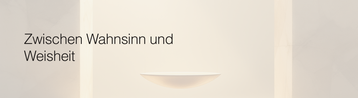 Zwischen Wahnsinn und Weisheit