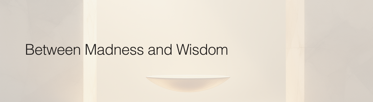 Between Madness and Wisdom