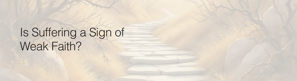 Is Suffering a Sign of Weak Faith?