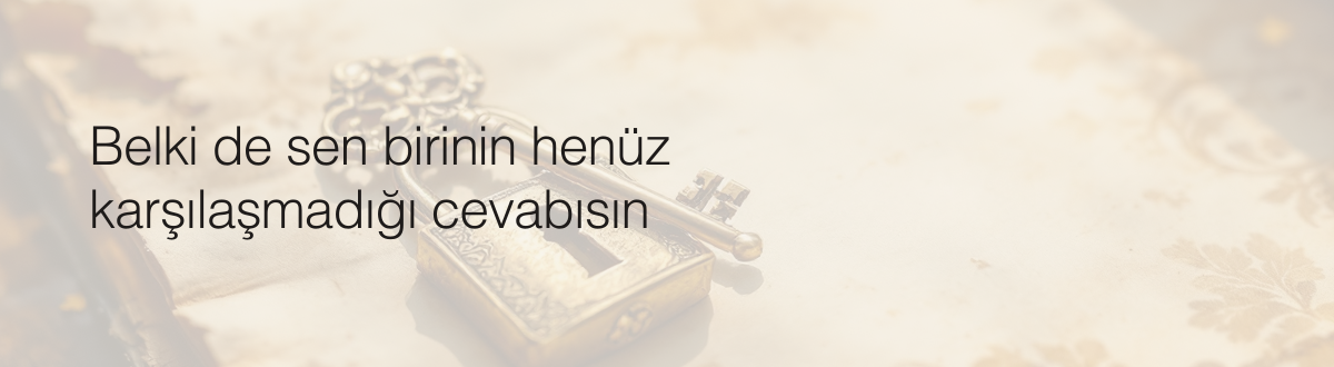Belki de sen birinin henüz karşılaşmadığı cevabısın